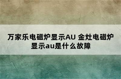 万家乐电磁炉显示AU 金灶电磁炉显示au是什么故障